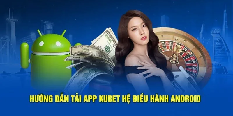 Tải app Kubet trên Android